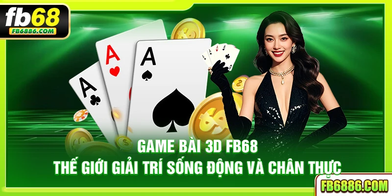 Game bài 3D FB68 – Thế giới giải trí sống động và chân thực