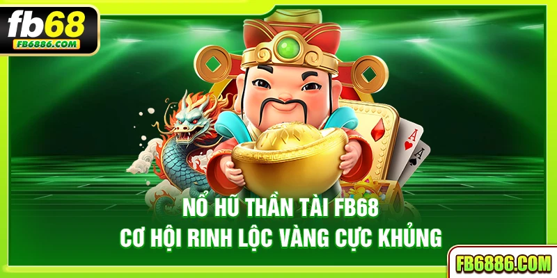 Nổ hũ Thần Tài FB68 – Cơ hội rinh lộc vàng cực khủng