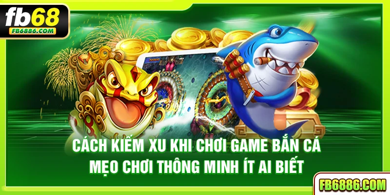 Cách kiếm xu khi chơi game bắn cá - Mẹo chơi thông minh ít ai biết