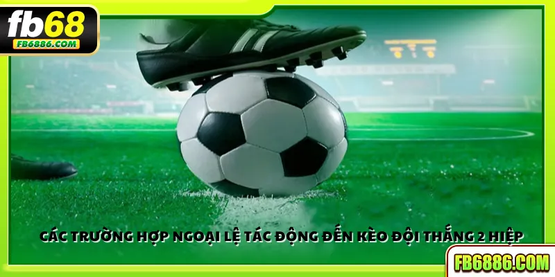 Các trường hợp ngoại lệ tác động đến kèo đội thắng 2 hiệp